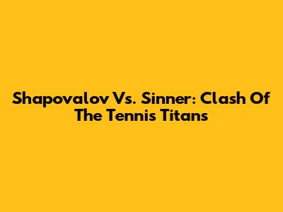 Shapovalov Vs. Sinner: Clash Of The Tennis Titans