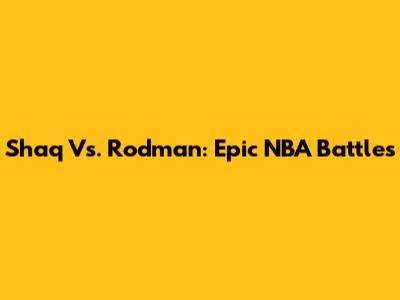 Shaq Vs. Rodman: Epic NBA Battles