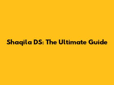 Shaqila DS: The Ultimate Guide