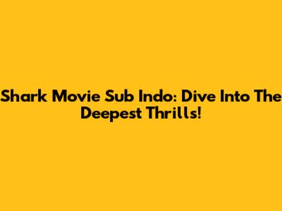 Shark Movie Sub Indo: Dive Into The Deepest Thrills!