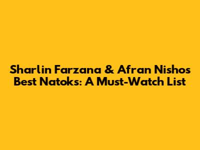Sharlin Farzana & Afran Nisho's Best Natoks: A Must-Watch List