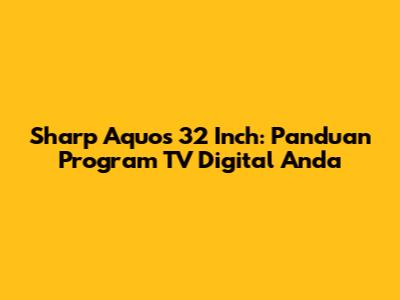 Sharp Aquos 32 Inch: Panduan Program TV Digital Anda