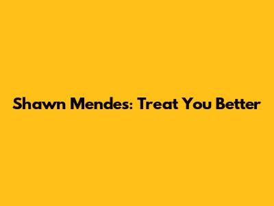 Shawn Mendes: "Treat You Better"