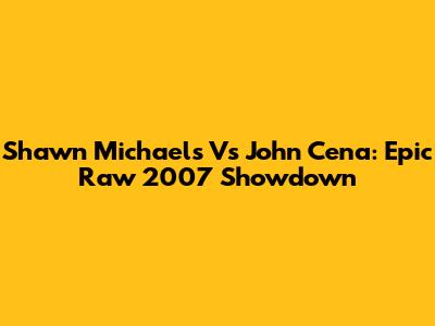 Shawn Michaels Vs John Cena: Epic Raw 2007 Showdown