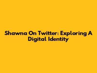 Shawna On Twitter: Exploring A Digital Identity