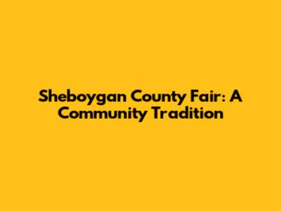 Sheboygan County Fair: A Community Tradition