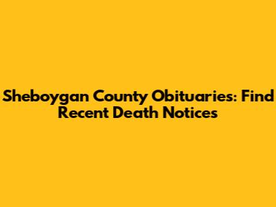 Sheboygan County Obituaries: Find Recent Death Notices