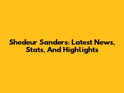 Shedeur Sanders: Latest News, Stats, And Highlights