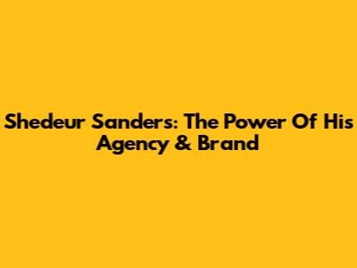 Shedeur Sanders: The Power Of His Agency & Brand