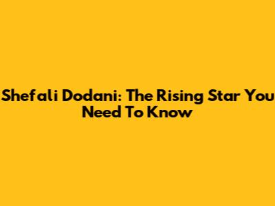 Shefali Dodani: The Rising Star You Need To Know