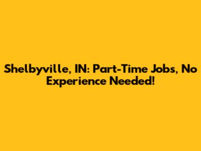 Shelbyville, IN: Part-Time Jobs, No Experience Needed!