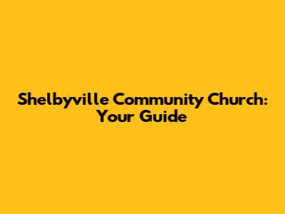 Shelbyville Community Church: Your Guide
