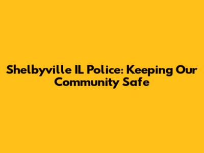 Shelbyville IL Police: Keeping Our Community Safe