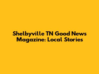 Shelbyville TN Good News Magazine: Local Stories