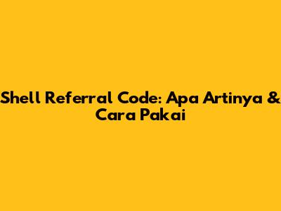 Shell Referral Code: Apa Artinya & Cara Pakai