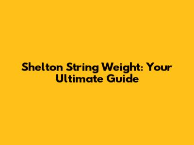 Shelton String Weight: Your Ultimate Guide