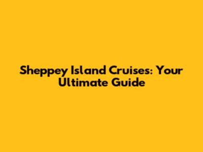 Sheppey Island Cruises: Your Ultimate Guide