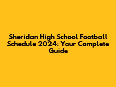 Sheridan High School Football Schedule 2024: Your Complete Guide
