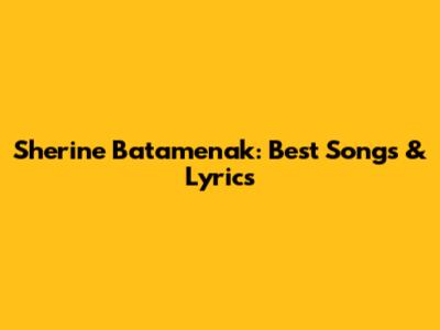 Sherine Batamenak: Best Songs & Lyrics