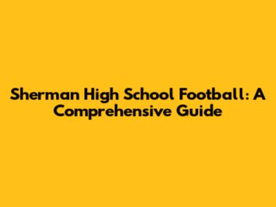 Sherman High School Football: A Comprehensive Guide