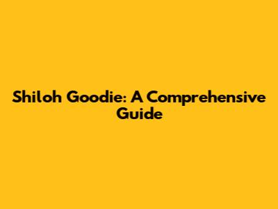 Shiloh Goodie: A Comprehensive Guide