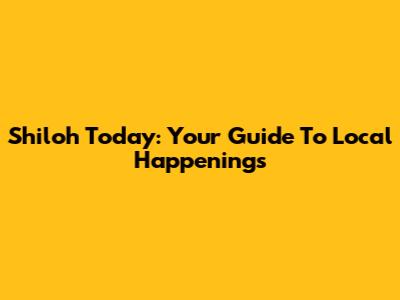 Shiloh Today: Your Guide To Local Happenings