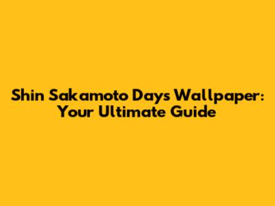 Shin Sakamoto Days Wallpaper: Your Ultimate Guide