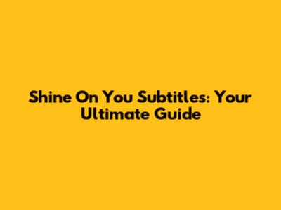 Shine On You Subtitles: Your Ultimate Guide