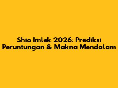 Shio Imlek 2026: Prediksi Peruntungan & Makna Mendalam