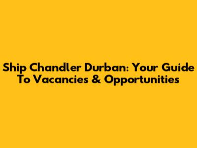 Ship Chandler Durban: Your Guide To Vacancies & Opportunities