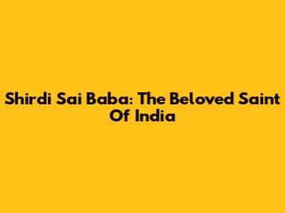 Shirdi Sai Baba: The Beloved Saint Of India