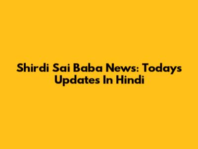 Shirdi Sai Baba News: Today's Updates In Hindi