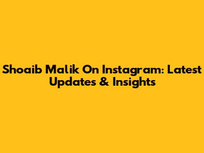 Shoaib Malik On Instagram: Latest Updates & Insights