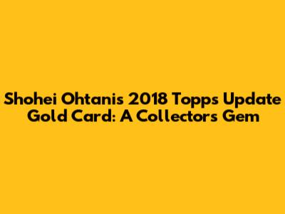 Shohei Ohtani's 2018 Topps Update Gold Card: A Collector's Gem