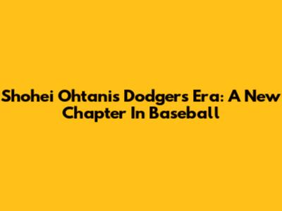 Shohei Ohtani's Dodgers Era: A New Chapter In Baseball