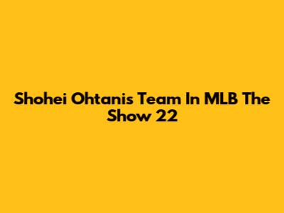 Shohei Ohtani's Team In MLB The Show 22