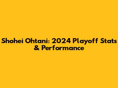 Shohei Ohtani: 2024 Playoff Stats & Performance