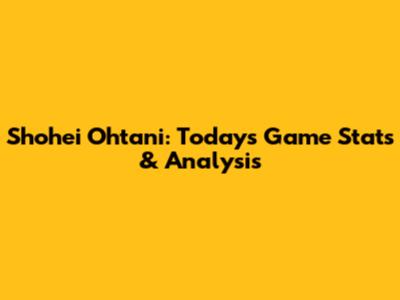 Shohei Ohtani: Today's Game Stats & Analysis
