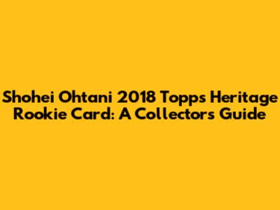 Shohei Ohtani 2018 Topps Heritage Rookie Card: A Collector's Guide
