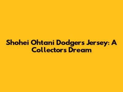 Shohei Ohtani Dodgers Jersey: A Collector's Dream