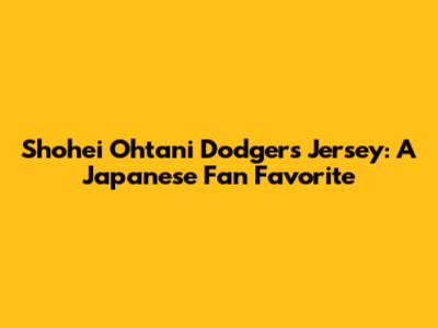 Shohei Ohtani Dodgers Jersey: A Japanese Fan Favorite