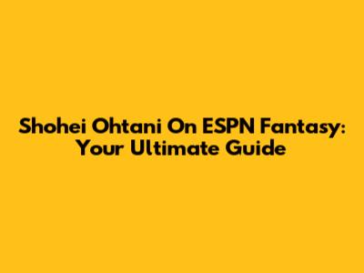 Shohei Ohtani On ESPN Fantasy: Your Ultimate Guide