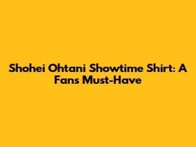 Shohei Ohtani Showtime Shirt: A Fan's Must-Have