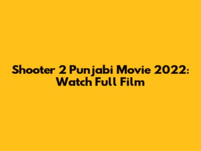 Shooter 2 Punjabi Movie 2022: Watch Full Film
