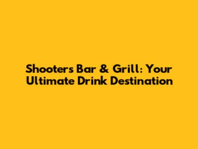 Shooters Bar & Grill: Your Ultimate Drink Destination
