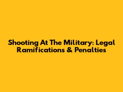Shooting At The Military: Legal Ramifications & Penalties