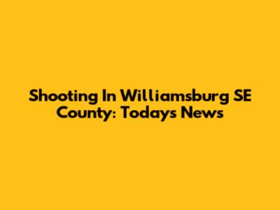 Shooting In Williamsburg SE County: Today's News