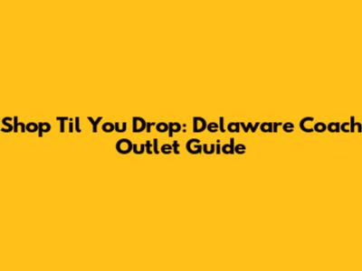 Shop 'Til You Drop: Delaware Coach Outlet Guide
