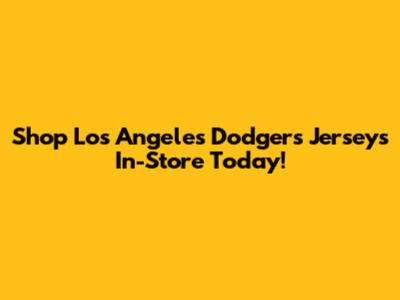 Shop Los Angeles Dodgers Jerseys In-Store Today!