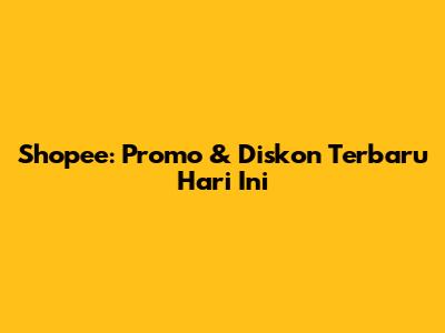Shopee: Promo & Diskon Terbaru Hari Ini